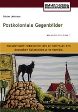 Postkoloniale Gegenbilder. Künstlerische Reflexionen des Erinnerns an den deutschen Kolonialismus in Namibia - Fabian Lehmann