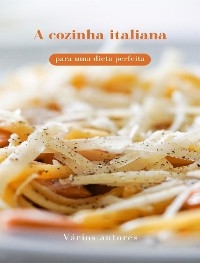 A cozinha italiana para uma dieta perfeita (traduzido) - Vários Autores