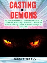 Casting Out Demons By Fire: Prayers For Overcoming Spirit Of Darkness, Breaking Demonic Curses And Commanding Favors & Breakthrough In Your Life - Moses Omojola