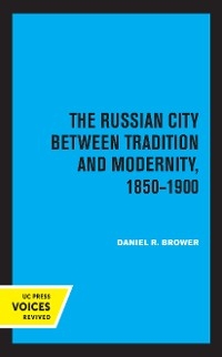 The Russian City Between Tradition and Modernity, 1850-1900 - Daniel R. Brower