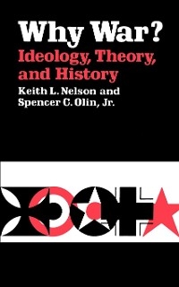 Why War? Ideology, Theory, and History -  Keith L. Nelson,  Spencer C. Olin