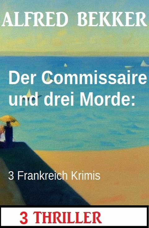 Der Commissaire und drei Morde: 3 Frankreich Krimis -  Alfred Bekker