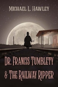 Dr. Francis Tumblety & The Railway Ripper - Michael L Hawley