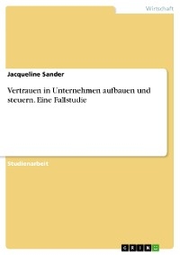 Vertrauen in Unternehmen aufbauen und steuern. Eine Fallstudie - Jacqueline Sander