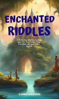 Enchanted Riddles: A Journey of Curiosity and Courage - Eleanor Wrenwood