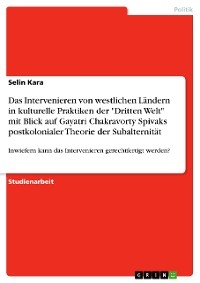 Das Intervenieren von westlichen Ländern in kulturelle Praktiken der "Dritten Welt" mit Blick auf Gayatri Chakravorty Spivaks postkolonialer Theorie der Subalternität - Selin Kara