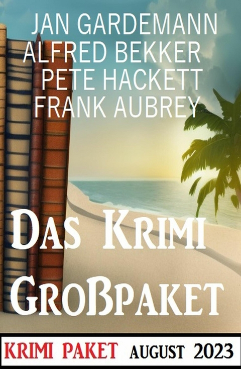 Das Krimi Großpaket August 2023 -  Alfred Bekker,  Jan Gardemann,  Pete Hackett,  Frank Aubrey