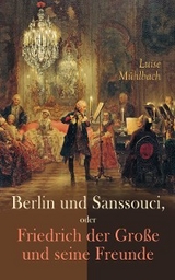 Berlin und Sanssouci, oder Friedrich der Große und seine Freunde - Luise Mühlbach