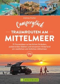 Camperglück Traumrouten am Mittelmeer 15 Tourenideen zu Traumstränden, pulsierenden Städten und einsamen Hinterland Westliches und östliches Mittelmeer - Andreas Fischer