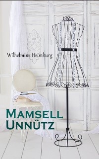 Mamsell Unnütz - Wilhelmine Heimburg