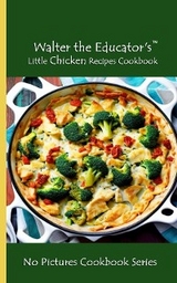 Walter the Educator's Little Chicken Recipes Cookbook -  Walter the Educator
