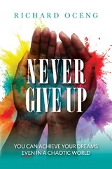 Never Give Up : You Can Achieve Your Dreams, Even in A Chaotic World -  Richard Oceng