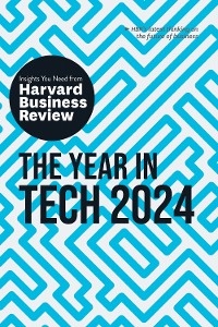 The Year in Tech, 2024: The Insights You Need from Harvard Business Review - Harvard Business Review, David De Cremer, Richard Florida, Ethan Mollick, Nita A. Farahany