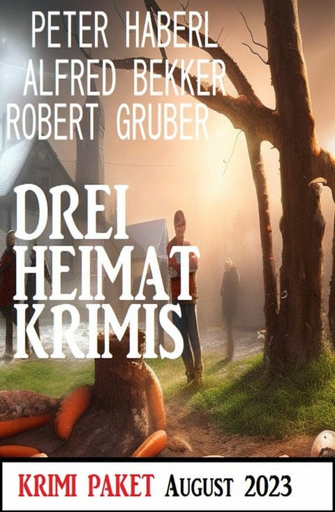 Drei Heimat Krimis August 2023: Krimi Paket -  Alfred Bekker,  Peter Haberl,  Robert Gruber