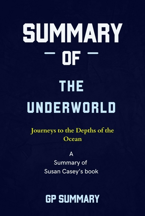 Summary of The Underworld by Susan Casey: Journeys to the Depths of the Ocean - GP SUMMARY