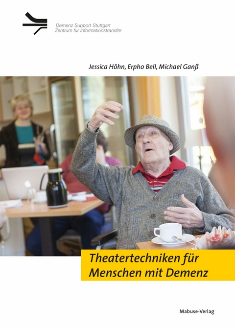 Theatertechniken für Menschen mit Demenz - Jessica Höhn, Erpho Bell, Michael Ganß