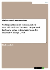 Vertragsschlüsse im elektronischen Geschäftsverkehr. Voraussetzungen und Probleme unter Miteinbeziehung des Internet of Things (IoT) - Chrisovalantis Konstantinou