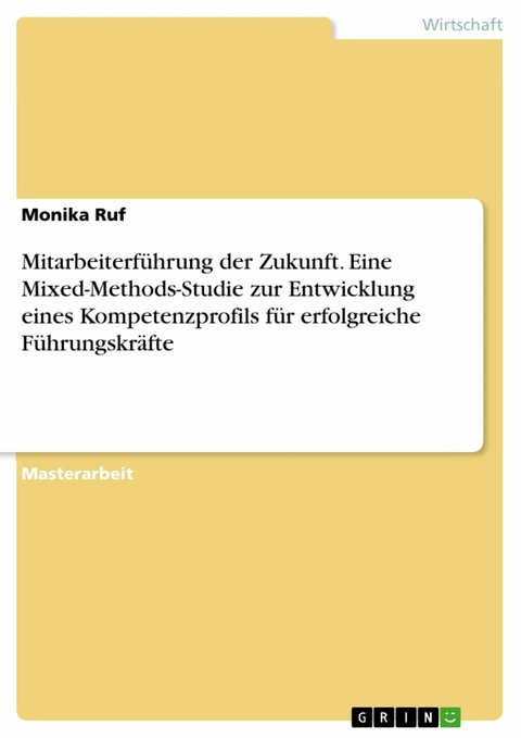 Mitarbeiterführung der Zukunft. Eine Mixed-Methods-Studie zur Entwicklung eines Kompetenzprofils für erfolgreiche Führungskräfte - Monika Ruf