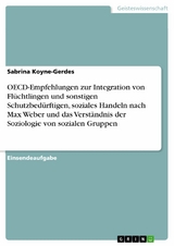 OECD-Empfehlungen zur Integration von Flüchtlingen und sonstigen Schutzbedürftigen, soziales Handeln nach Max Weber und das Verständnis der Soziologie von sozialen Gruppen - Sabrina Koyne-Gerdes