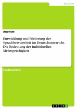 Entwicklung und Förderung der Sprachbewusstheit im Deutschunterricht. Die Bedeutung der individuellen Mehrsprachigkeit -  Anonym