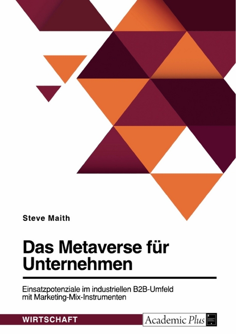 Das Metaverse für Unternehmen. Einsatzpotenziale im industriellen B2B-Umfeld mit Marketing-Mix-Instrumenten -  Steve Maith