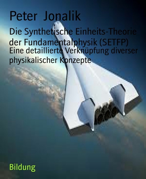 Die Synthetische Einheits-Theorie der Fundamentalphysik (SETFP) - Peter Jonalik