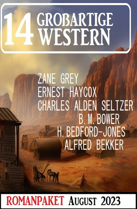 14 Großartige Western August 2023 -  Alfred Bekker,  B. M. Bower,  Zane Grey,  Ernest Haycox,  Charles Alden Seltzer,  H. Bedford-Jones