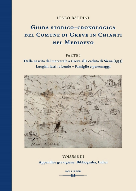 GUIDA STORICO-CRONOLOGICA DEL COMUNE DI GREVE IN CHIANTI NEL MEDIOEVO. PARTE I: Dalla nascita del mercatale a Greve alla caduta di Siena (1555). Luoghi, fatti, vicende - Famiglie e personaggi - Italo Baldini