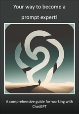 Your way to become a prompt expert! A comprehensive guide for working with ChatGPT -  Mika Schwan,  Lucas Greif,  Andreas Kimmig