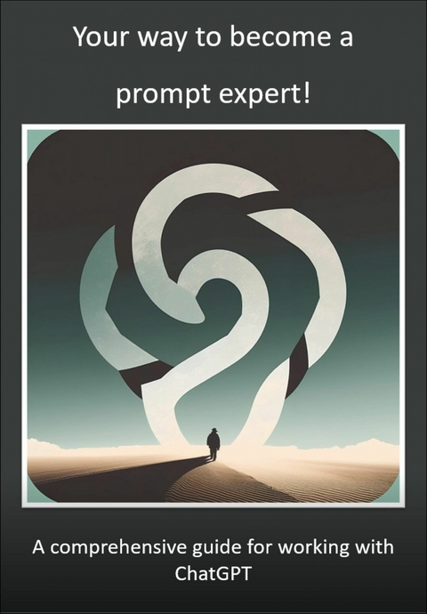 Your way to become a prompt expert! A comprehensive guide for working with ChatGPT -  Mika Schwan,  Lucas Greif,  Andreas Kimmig