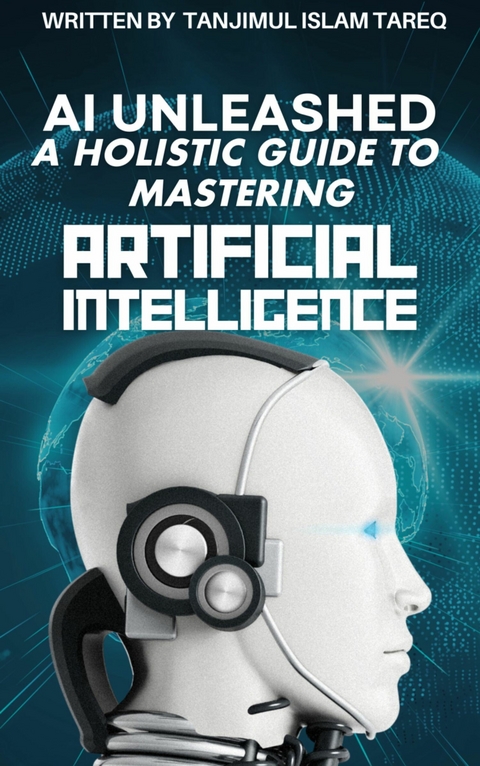 AI Unleashed: A Holistic Guide to Mastering Artificial Intelligence - Tanjimul Islam Tareq