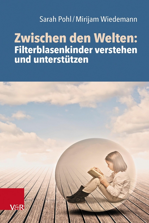 Zwischen den Welten: Filterblasenkinder verstehen und unterstützen -  Sarah Pohl,  Mirijam Wiedemann