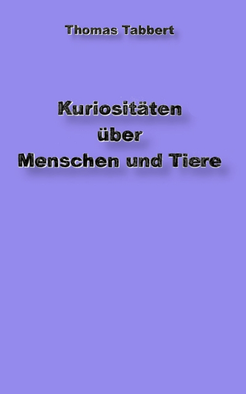 Kuriositäten über Tiere und Menschen - Thomas Tabbert