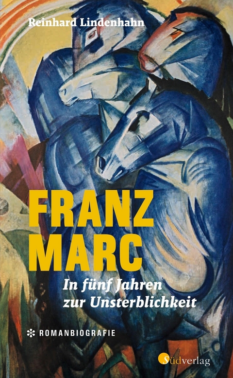 Franz Marc. In fünf Jahren zur Unsterblichkeit - Reinhard Lindenhahn