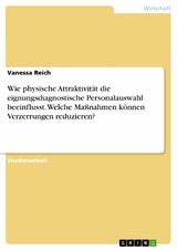 Wie physische Attraktivität die eignungsdiagnostische Personalauswahl beeinflusst. Welche Maßnahmen können Verzerrungen reduzieren? - Vanessa Reich