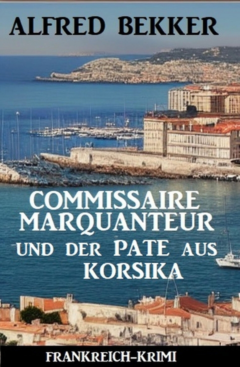 Commissaire Marquanteur und der Pate aus Korsika: Frankreich Krimi -  Alfred Bekker