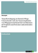 Trauerbewältigung im Bereich Pflege. Unterscheidet sich das Trauerempfinden von Pflegepersonal beim Tod von Patienten im Vergleich zum Tod einer nahestehenden Person?