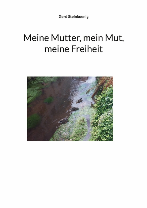 Meine Mutter, mein Mut, meine Freiheit - Gerd Steinkoenig