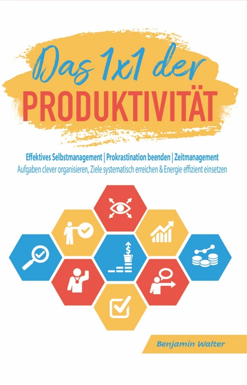 Das 1x1 der Produktivität: Effektives Selbstmanagement | Prokrastination beenden | Zeitmanagement - Benjamin Walter