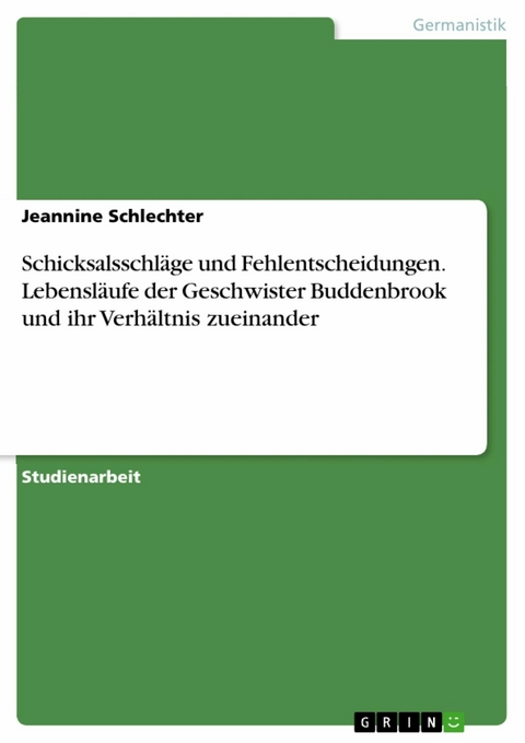 Schicksalsschläge und Fehlentscheidungen. Lebensläufe der Geschwister Buddenbrook und ihr Verhältnis zueinander - Jeannine Schlechter