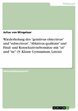 Wiederholung des "genitivus obiectivus" und "subiectivus", "Ablativus qualitatis" und Final- und Konsekutivnebensätze mit "ut" und "ne" (9. Klasse Gymnasium, Latein) - Julius Von Wingelaar