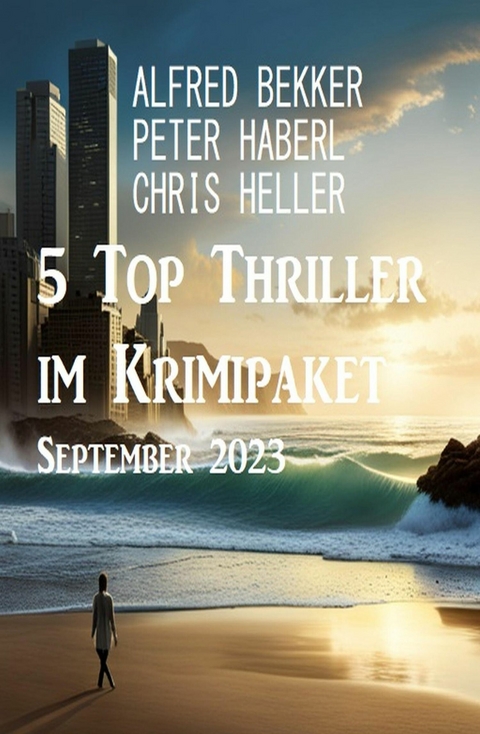 5 Top Thriller im Krimipaket September 2023 -  Alfred Bekker,  Peter Haberl,  Chris Heller