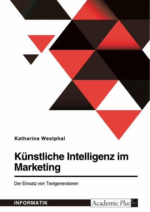 Künstliche Intelligenz im Marketing. Der Einsatz von Textgeneratoren - Katharina Westphal