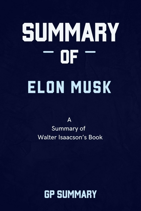 Summary of Elon Musk  By Walter Isaacson - GP SUMMARY