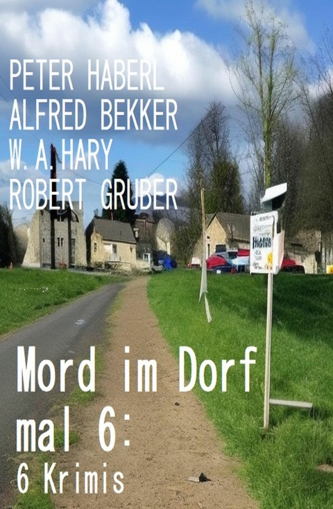 Mord im Dorf mal 6: 6 Krimis -  Alfred Bekker,  Peter Haberl,  W. A. Hary,  Robert Gruber