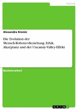 Die Evolution der Mensch-Roboter-Beziehung. Ethik, Akzeptanz und der Uncanny-Valley-Effekt - Alexandra Krenin