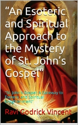 “An Esoteric and Spiritual Approach to the Mystery of St. John’s Gospel” - Ravi Godrick Vincent,  Vincent