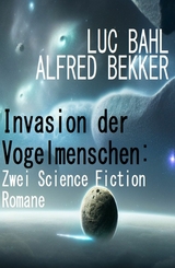Invasion der Vogelmenschen: Zwei Science Fiction Romane - Alfred Bekker, Luc Bahl