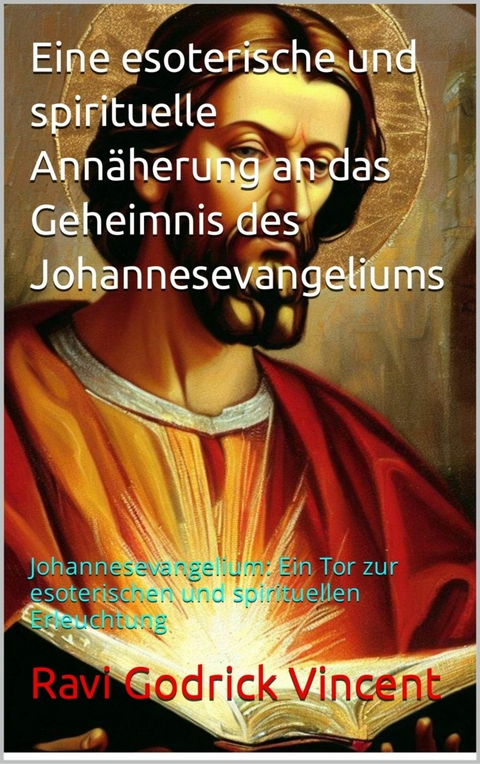 Eine esoterische und spirituelle Annäherung an das Geheimnis des Johannesevangeliums - Ravi Gudrick Vincent