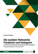 Die sozialen Netzwerke Facebook und Instagram. Nutzung und Risiken für die Generation Y - Pascal Schiep